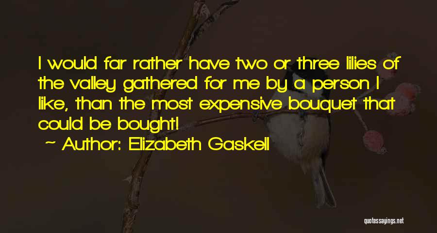 Elizabeth Gaskell Quotes: I Would Far Rather Have Two Or Three Lilies Of The Valley Gathered For Me By A Person I Like,