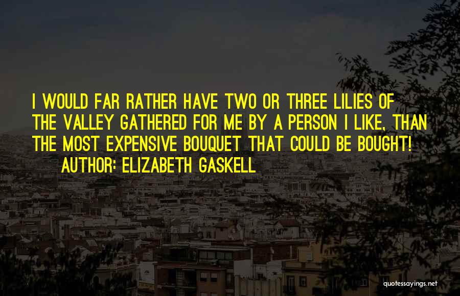 Elizabeth Gaskell Quotes: I Would Far Rather Have Two Or Three Lilies Of The Valley Gathered For Me By A Person I Like,