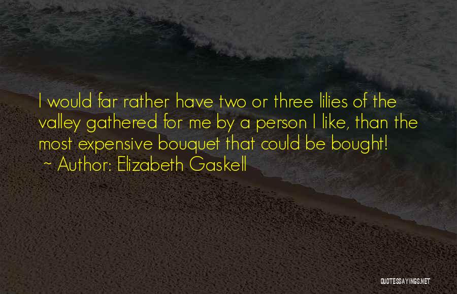 Elizabeth Gaskell Quotes: I Would Far Rather Have Two Or Three Lilies Of The Valley Gathered For Me By A Person I Like,