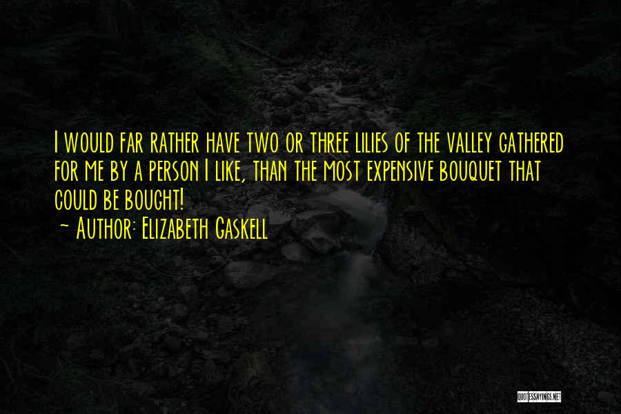 Elizabeth Gaskell Quotes: I Would Far Rather Have Two Or Three Lilies Of The Valley Gathered For Me By A Person I Like,