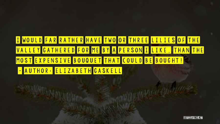 Elizabeth Gaskell Quotes: I Would Far Rather Have Two Or Three Lilies Of The Valley Gathered For Me By A Person I Like,