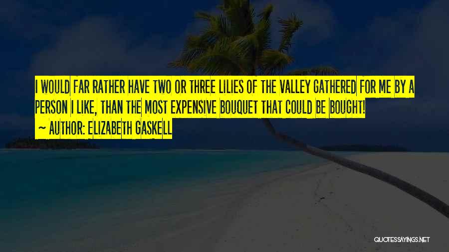 Elizabeth Gaskell Quotes: I Would Far Rather Have Two Or Three Lilies Of The Valley Gathered For Me By A Person I Like,