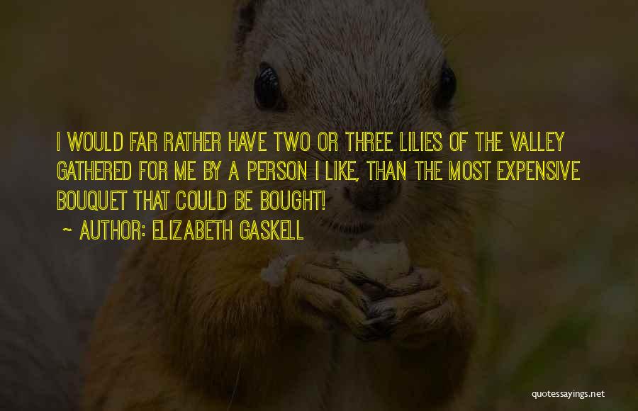 Elizabeth Gaskell Quotes: I Would Far Rather Have Two Or Three Lilies Of The Valley Gathered For Me By A Person I Like,