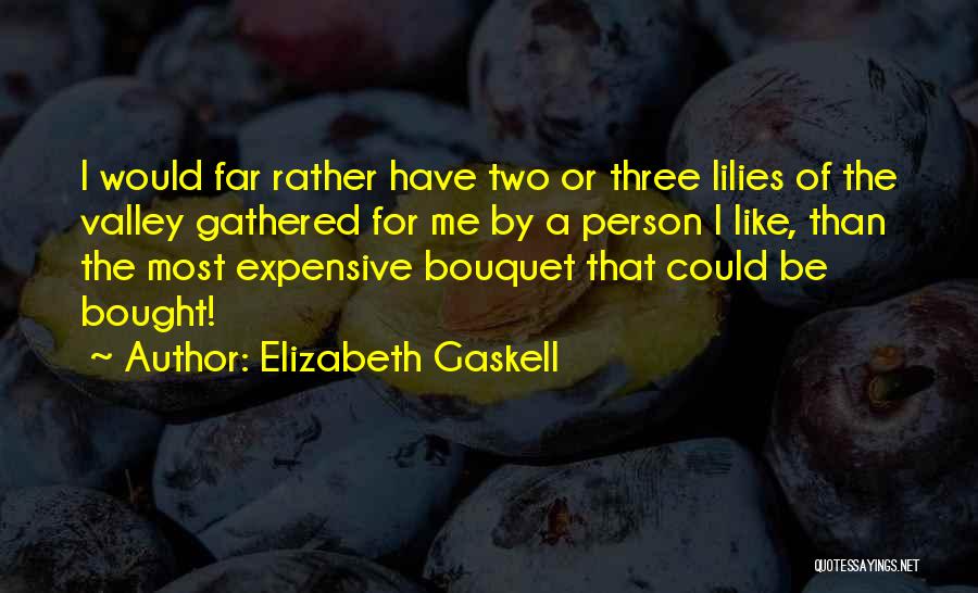 Elizabeth Gaskell Quotes: I Would Far Rather Have Two Or Three Lilies Of The Valley Gathered For Me By A Person I Like,