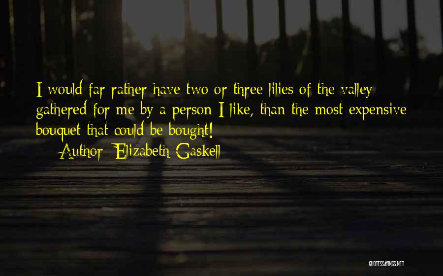 Elizabeth Gaskell Quotes: I Would Far Rather Have Two Or Three Lilies Of The Valley Gathered For Me By A Person I Like,