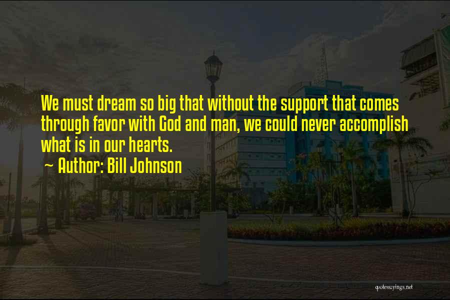 Bill Johnson Quotes: We Must Dream So Big That Without The Support That Comes Through Favor With God And Man, We Could Never