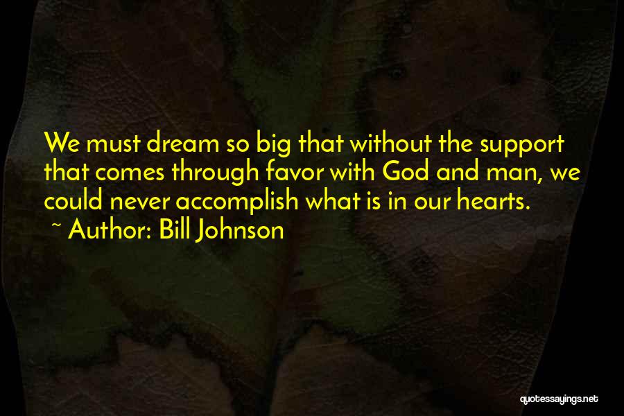 Bill Johnson Quotes: We Must Dream So Big That Without The Support That Comes Through Favor With God And Man, We Could Never