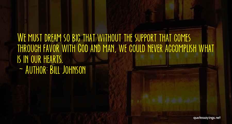 Bill Johnson Quotes: We Must Dream So Big That Without The Support That Comes Through Favor With God And Man, We Could Never