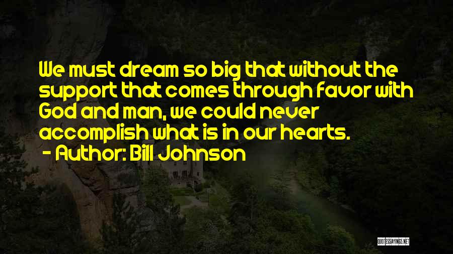 Bill Johnson Quotes: We Must Dream So Big That Without The Support That Comes Through Favor With God And Man, We Could Never