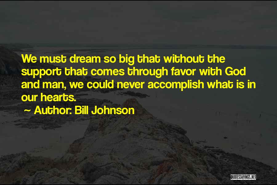 Bill Johnson Quotes: We Must Dream So Big That Without The Support That Comes Through Favor With God And Man, We Could Never