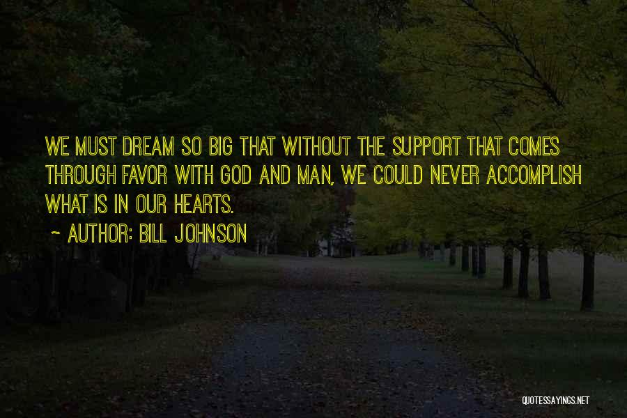 Bill Johnson Quotes: We Must Dream So Big That Without The Support That Comes Through Favor With God And Man, We Could Never