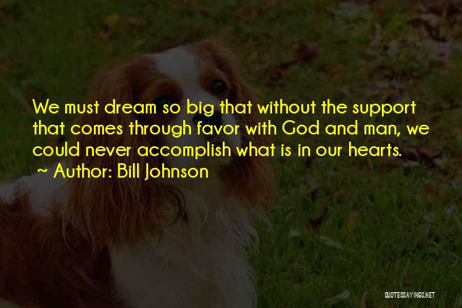 Bill Johnson Quotes: We Must Dream So Big That Without The Support That Comes Through Favor With God And Man, We Could Never