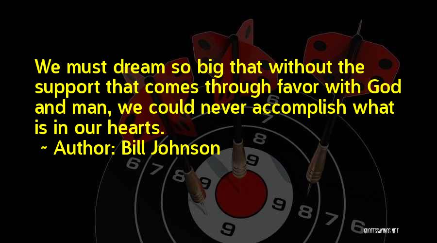 Bill Johnson Quotes: We Must Dream So Big That Without The Support That Comes Through Favor With God And Man, We Could Never