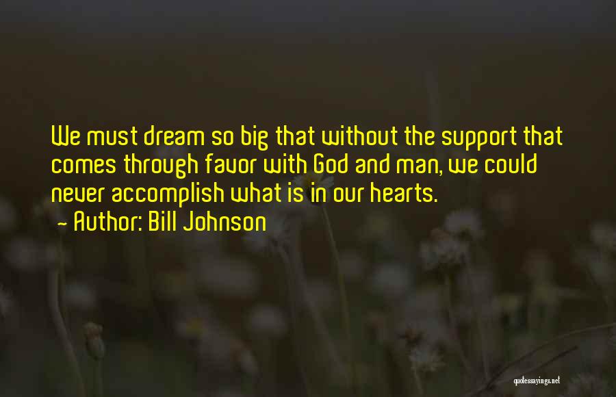 Bill Johnson Quotes: We Must Dream So Big That Without The Support That Comes Through Favor With God And Man, We Could Never