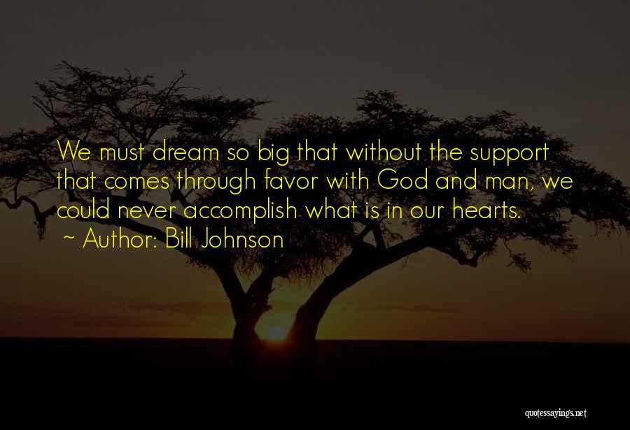 Bill Johnson Quotes: We Must Dream So Big That Without The Support That Comes Through Favor With God And Man, We Could Never