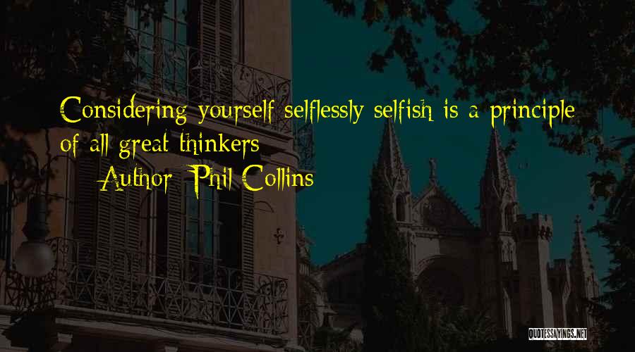 Phil Collins Quotes: Considering Yourself Selflessly Selfish Is A Principle Of All Great Thinkers