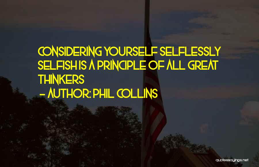 Phil Collins Quotes: Considering Yourself Selflessly Selfish Is A Principle Of All Great Thinkers