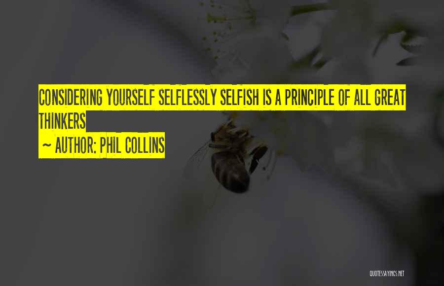 Phil Collins Quotes: Considering Yourself Selflessly Selfish Is A Principle Of All Great Thinkers