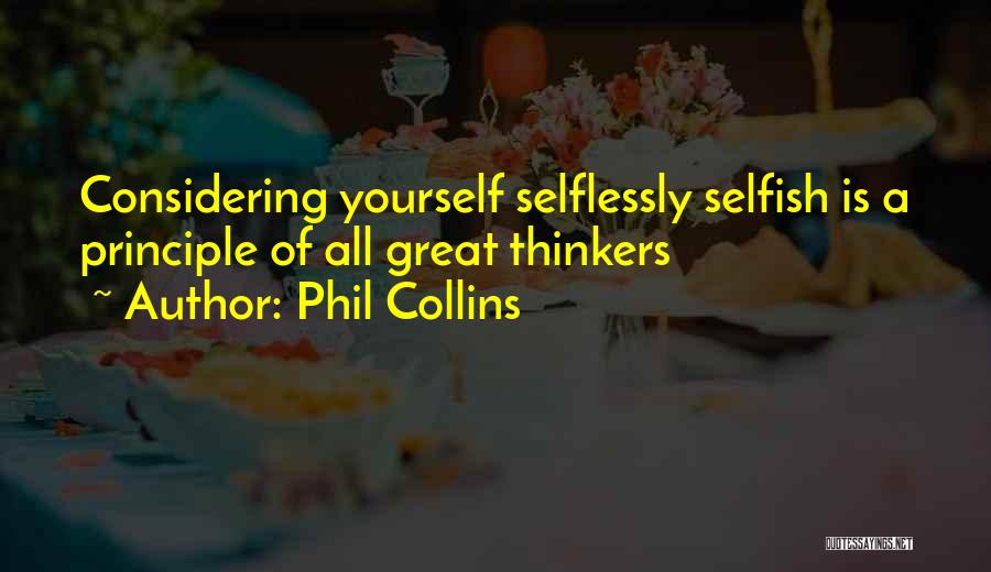 Phil Collins Quotes: Considering Yourself Selflessly Selfish Is A Principle Of All Great Thinkers