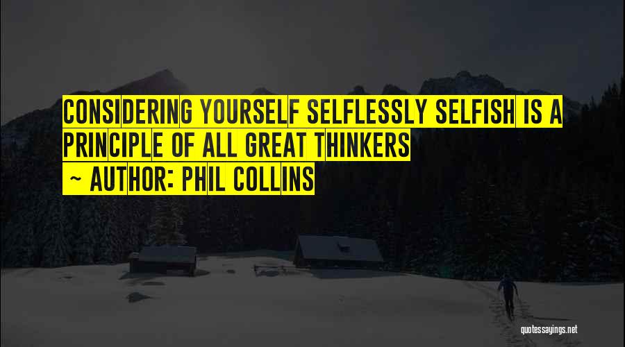 Phil Collins Quotes: Considering Yourself Selflessly Selfish Is A Principle Of All Great Thinkers