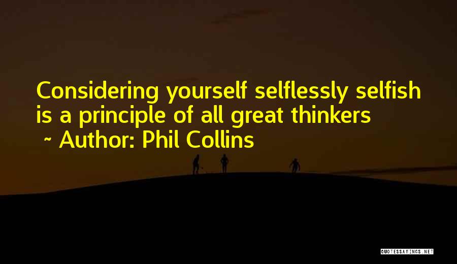 Phil Collins Quotes: Considering Yourself Selflessly Selfish Is A Principle Of All Great Thinkers