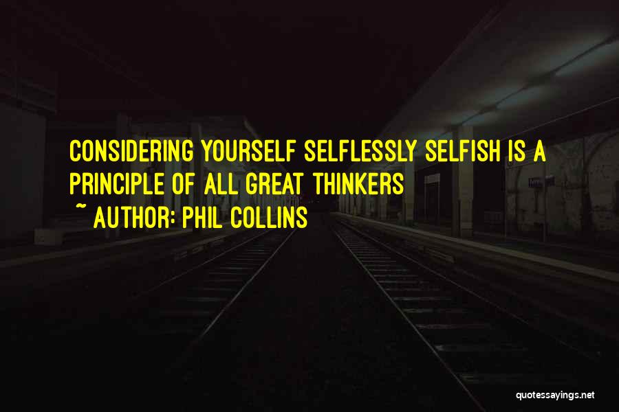 Phil Collins Quotes: Considering Yourself Selflessly Selfish Is A Principle Of All Great Thinkers