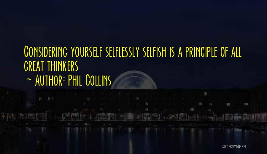 Phil Collins Quotes: Considering Yourself Selflessly Selfish Is A Principle Of All Great Thinkers