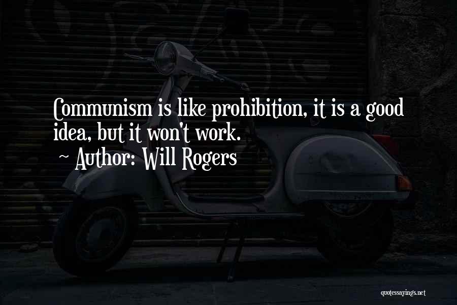 Will Rogers Quotes: Communism Is Like Prohibition, It Is A Good Idea, But It Won't Work.