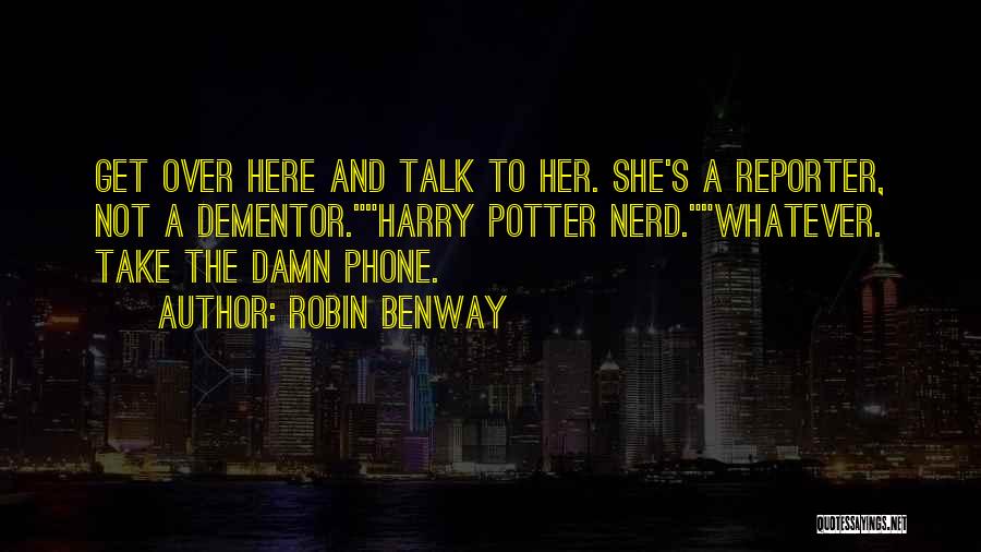 Robin Benway Quotes: Get Over Here And Talk To Her. She's A Reporter, Not A Dementor.harry Potter Nerd.whatever. Take The Damn Phone.