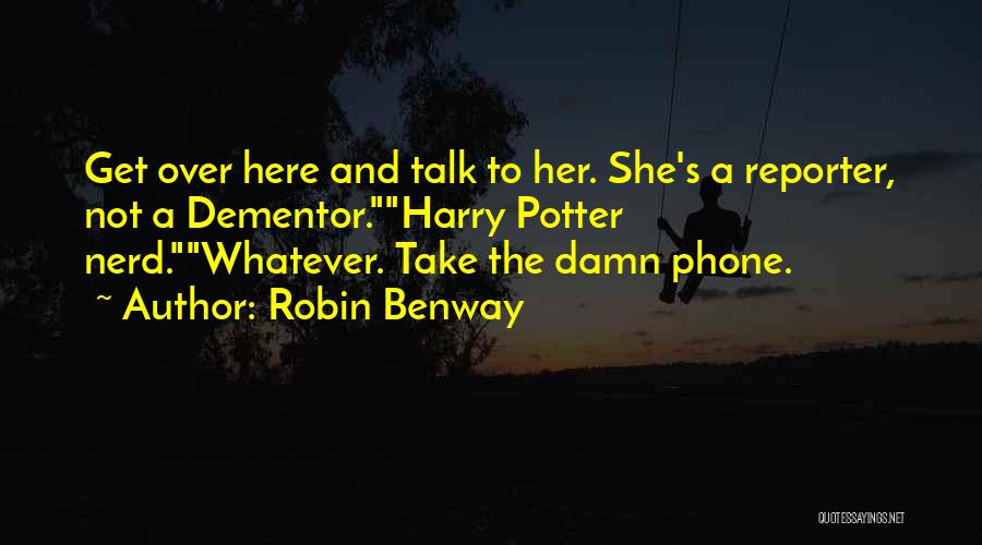 Robin Benway Quotes: Get Over Here And Talk To Her. She's A Reporter, Not A Dementor.harry Potter Nerd.whatever. Take The Damn Phone.