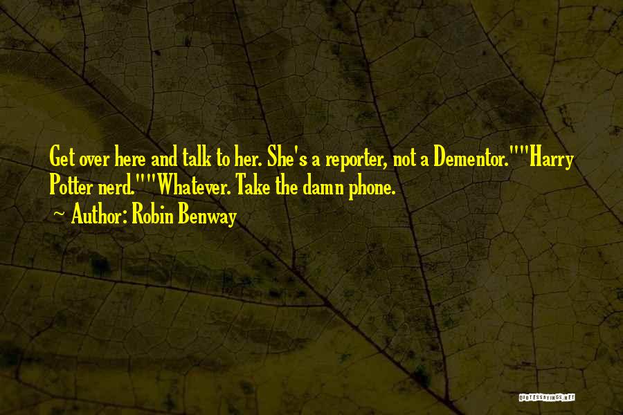 Robin Benway Quotes: Get Over Here And Talk To Her. She's A Reporter, Not A Dementor.harry Potter Nerd.whatever. Take The Damn Phone.