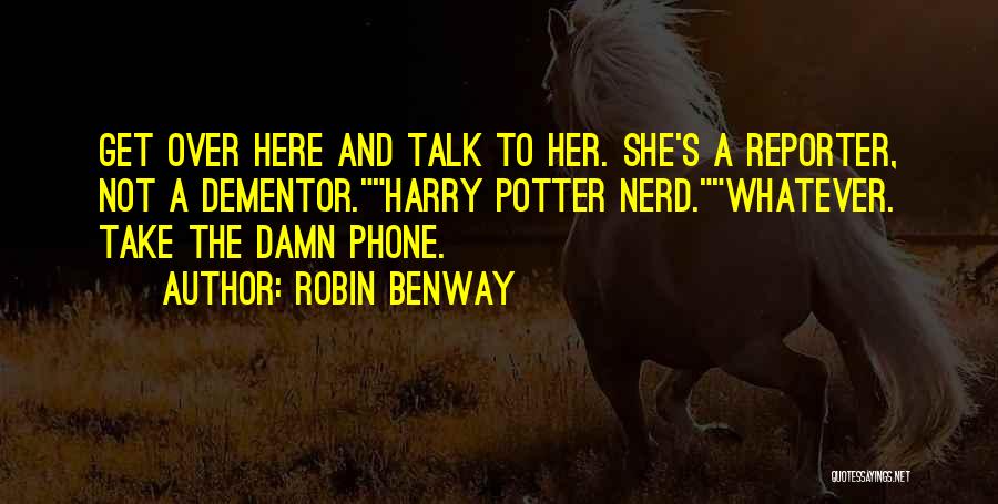 Robin Benway Quotes: Get Over Here And Talk To Her. She's A Reporter, Not A Dementor.harry Potter Nerd.whatever. Take The Damn Phone.