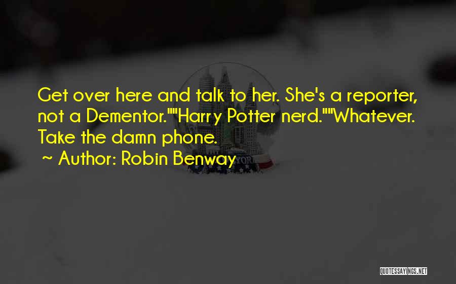 Robin Benway Quotes: Get Over Here And Talk To Her. She's A Reporter, Not A Dementor.harry Potter Nerd.whatever. Take The Damn Phone.
