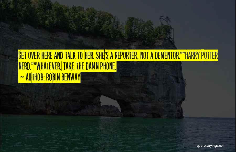 Robin Benway Quotes: Get Over Here And Talk To Her. She's A Reporter, Not A Dementor.harry Potter Nerd.whatever. Take The Damn Phone.