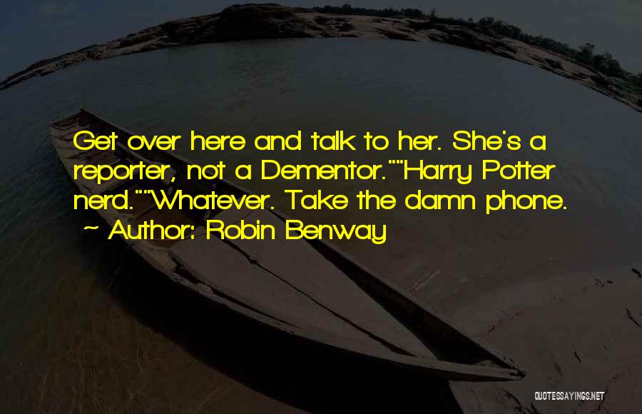 Robin Benway Quotes: Get Over Here And Talk To Her. She's A Reporter, Not A Dementor.harry Potter Nerd.whatever. Take The Damn Phone.
