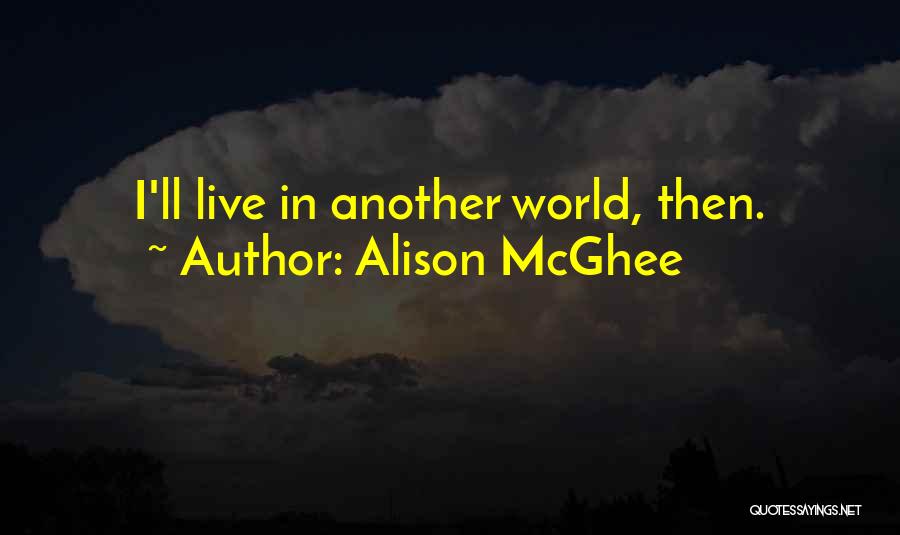 Alison McGhee Quotes: I'll Live In Another World, Then.