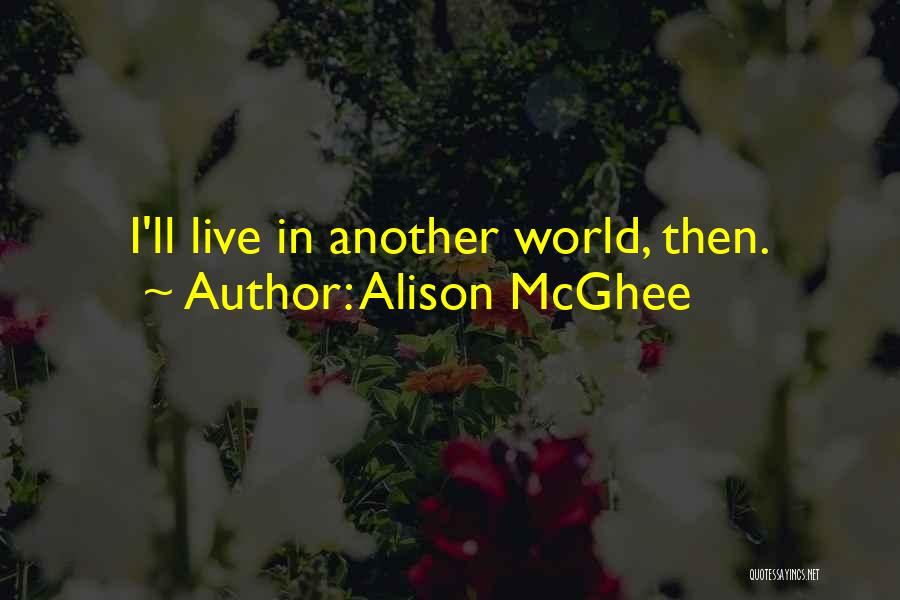 Alison McGhee Quotes: I'll Live In Another World, Then.