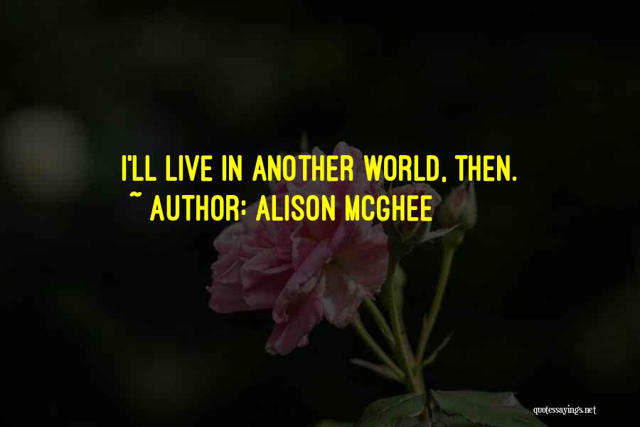 Alison McGhee Quotes: I'll Live In Another World, Then.