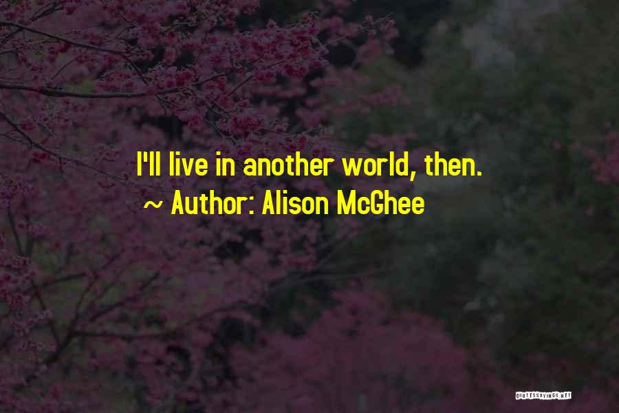 Alison McGhee Quotes: I'll Live In Another World, Then.