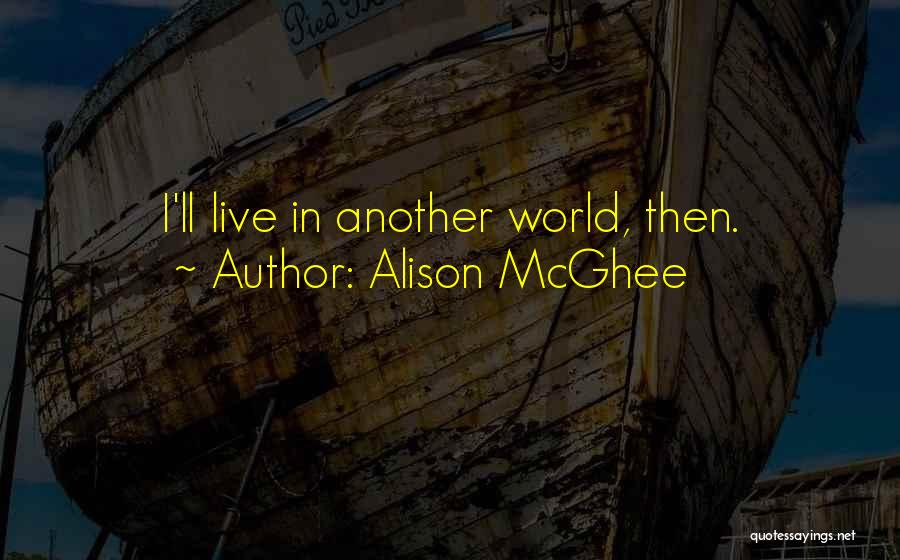 Alison McGhee Quotes: I'll Live In Another World, Then.