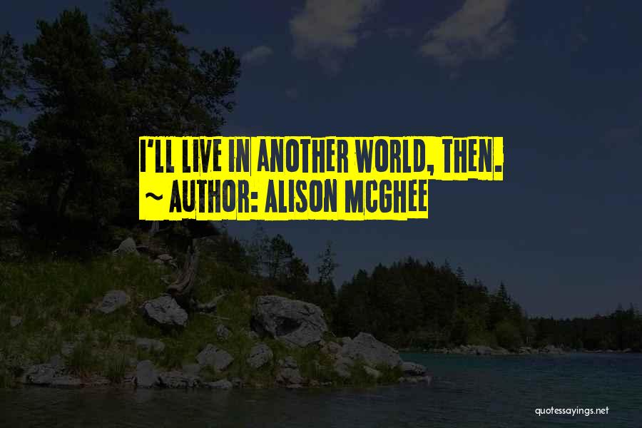 Alison McGhee Quotes: I'll Live In Another World, Then.