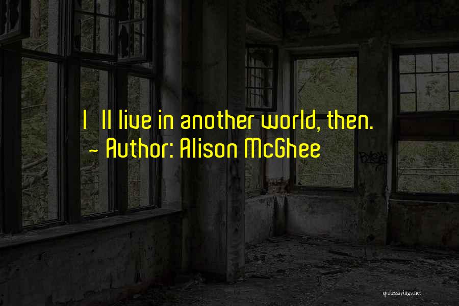 Alison McGhee Quotes: I'll Live In Another World, Then.