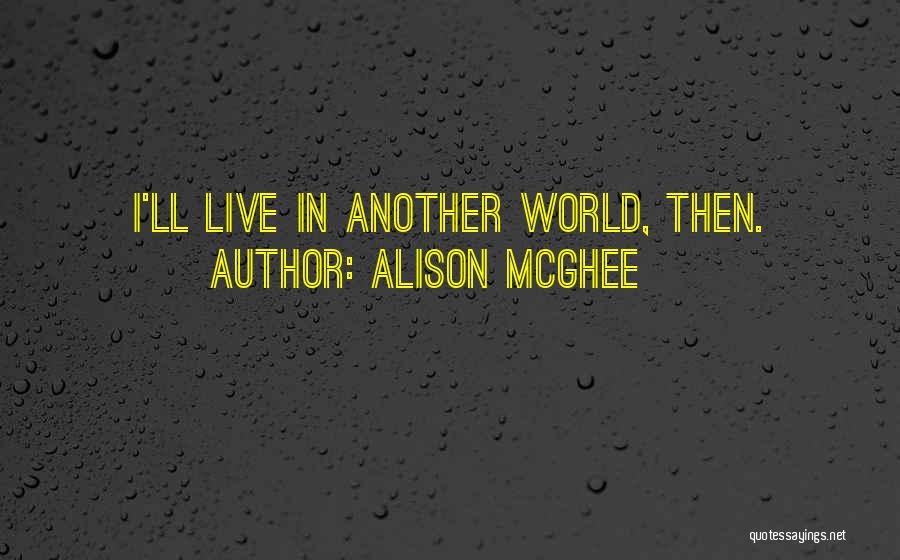 Alison McGhee Quotes: I'll Live In Another World, Then.