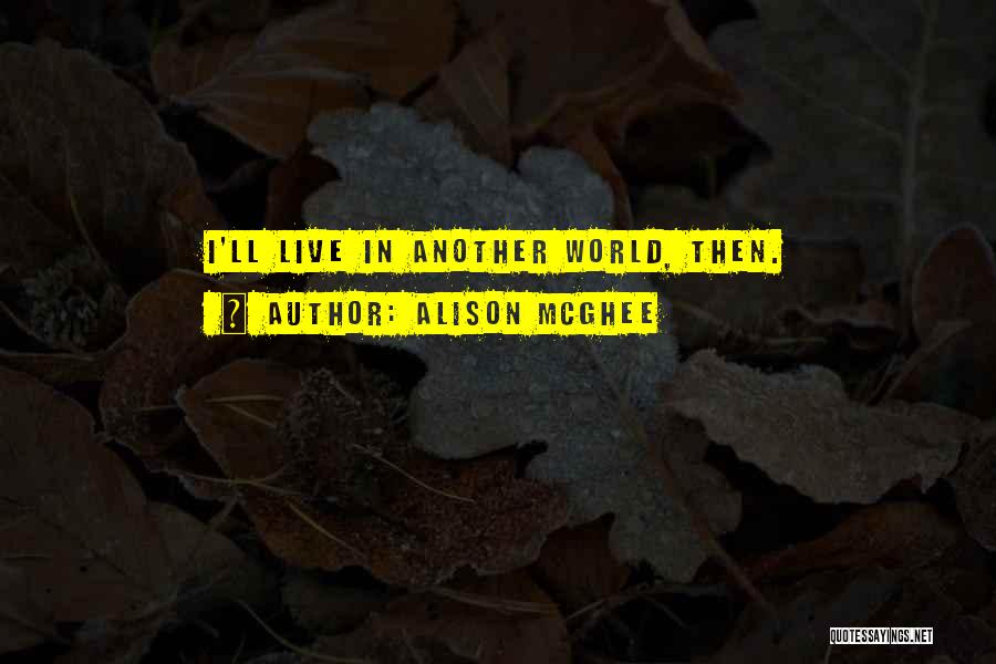 Alison McGhee Quotes: I'll Live In Another World, Then.