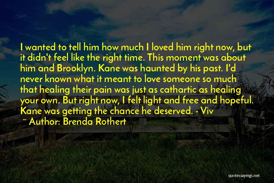 Brenda Rothert Quotes: I Wanted To Tell Him How Much I Loved Him Right Now, But It Didn't Feel Like The Right Time.