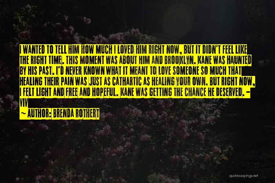 Brenda Rothert Quotes: I Wanted To Tell Him How Much I Loved Him Right Now, But It Didn't Feel Like The Right Time.