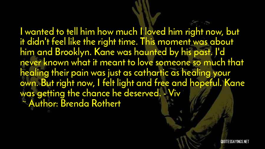 Brenda Rothert Quotes: I Wanted To Tell Him How Much I Loved Him Right Now, But It Didn't Feel Like The Right Time.