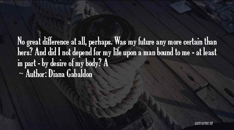Diana Gabaldon Quotes: No Great Difference At All, Perhaps. Was My Future Any More Certain Than Hers? And Did I Not Depend For