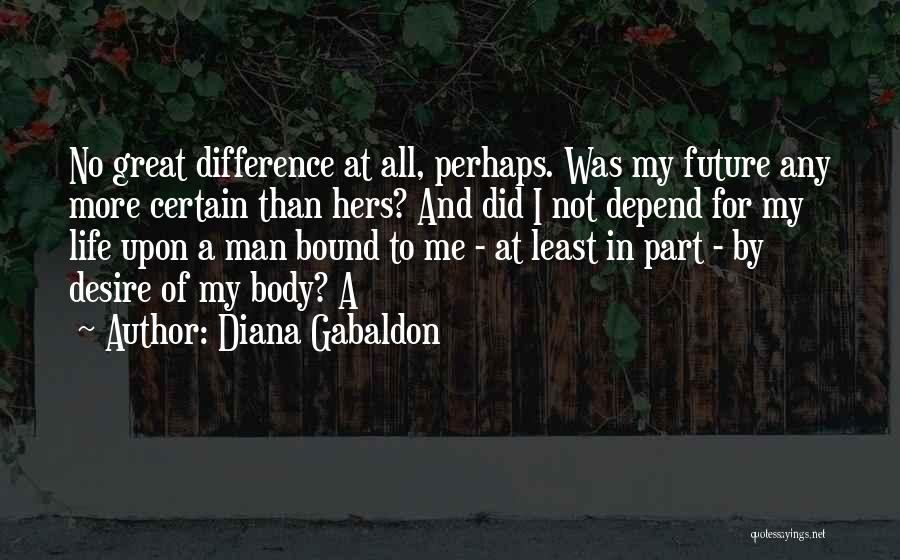 Diana Gabaldon Quotes: No Great Difference At All, Perhaps. Was My Future Any More Certain Than Hers? And Did I Not Depend For