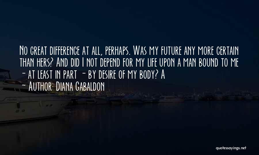 Diana Gabaldon Quotes: No Great Difference At All, Perhaps. Was My Future Any More Certain Than Hers? And Did I Not Depend For
